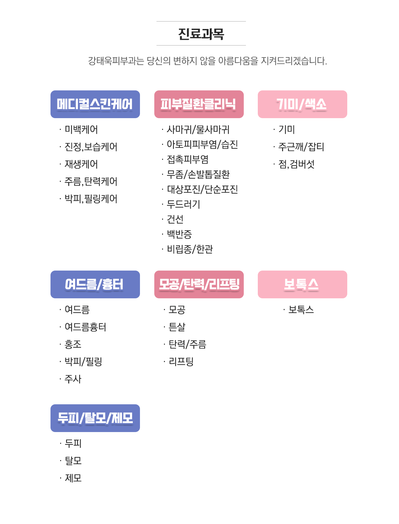 진료과목 강태욱피부과는 당신의 변하지 않을 아름다움을 지켜드리겠습니다. 메디컬스킨케어, 피부질환클리닉, 기미/색소, 여드림/흉터, 모공/탄력/리프팅, 보톡스, 두피/탈모/제모