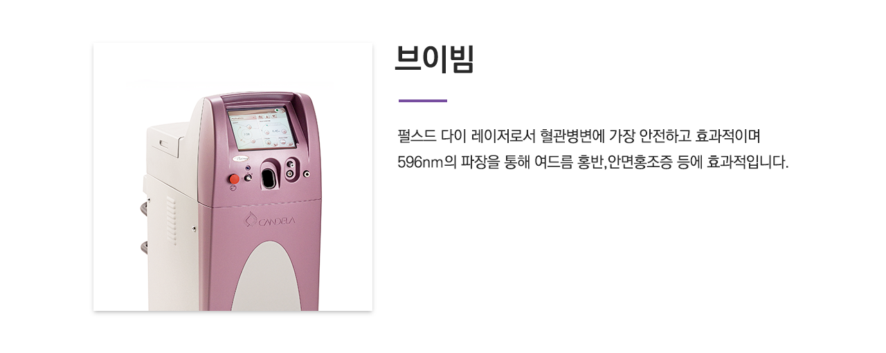 브이빔(펄스드 다이 레이저로서 혈관병변에 가장 안전하고 효과적이며 596nm의 파장을 통해 여드름 홍반,안면홍조증 등에 효과적입니다.)
